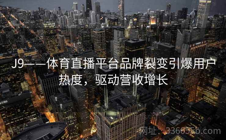 J9——体育直播平台品牌裂变引爆用户热度，驱动营收增长