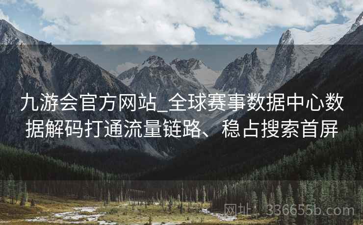 九游会官方网站_全球赛事数据中心数据解码打通流量链路、稳占搜索首屏