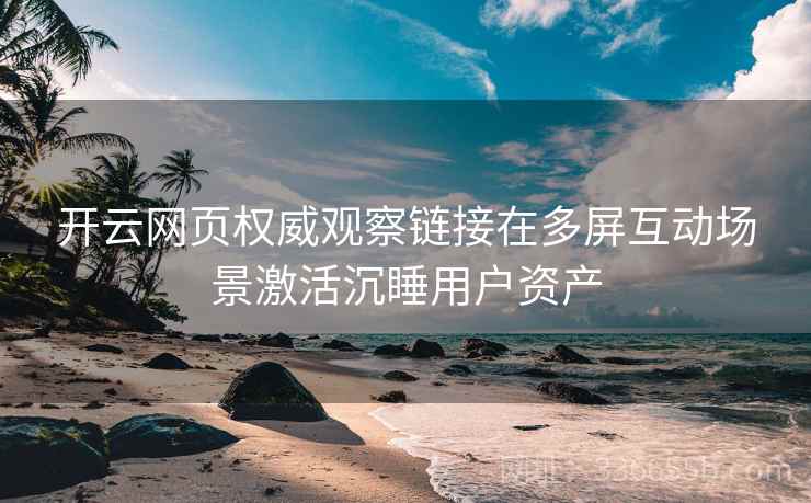 开云网页权威观察链接在多屏互动场景激活沉睡用户资产