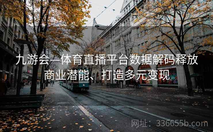 九游会—体育直播平台数据解码释放商业潜能、打造多元变现