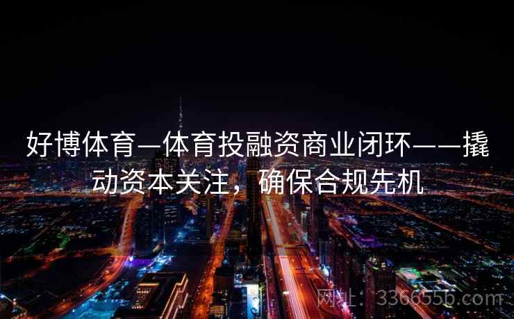好博体育—体育投融资商业闭环——撬动资本关注，确保合规先机