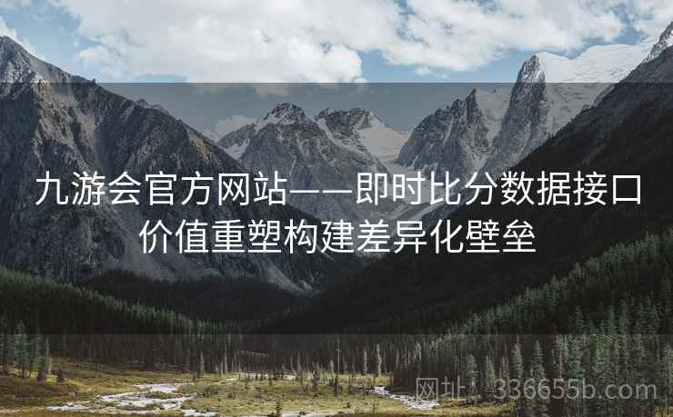 九游会官方网站——即时比分数据接口价值重塑构建差异化壁垒