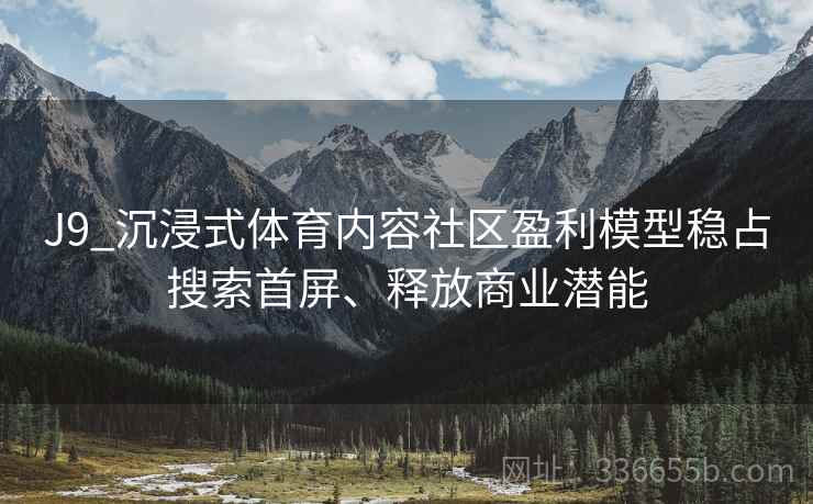 J9_沉浸式体育内容社区盈利模型稳占搜索首屏、释放商业潜能